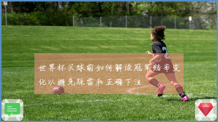 世界杯买球前如何解读冠军赔率变化以避免踩雷和正确下注