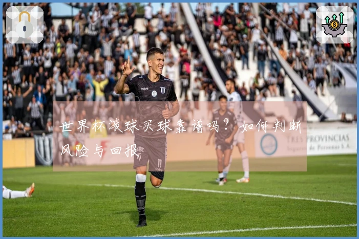 世界杯滚球买球靠谱吗？如何判断风险与回报