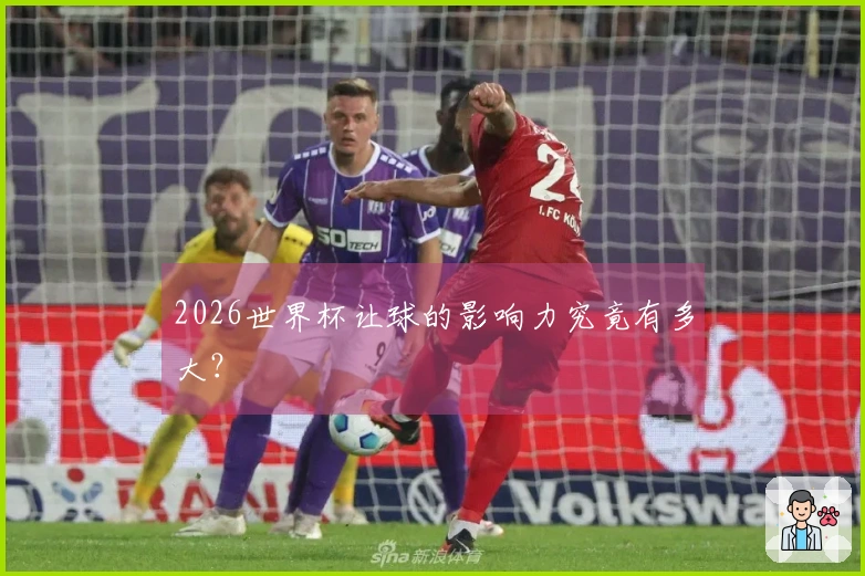 2026世界杯让球的影响力究竟有多大？