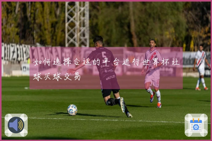 如何选择合适的平台进行世界杯让球买球交易