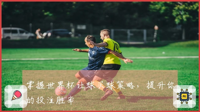 掌握世界杯让球买球策略，提升你的投注胜率