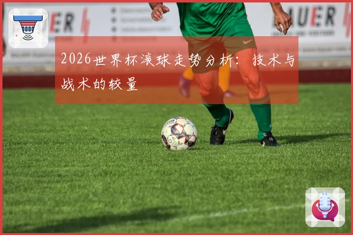 2026世界杯滚球走势分析：技术与战术的较量
