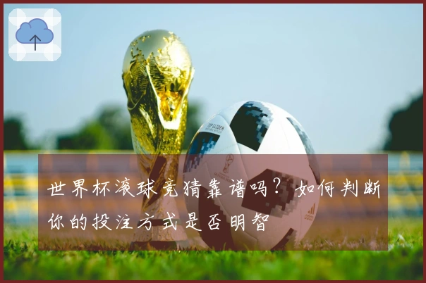 世界杯滚球竞猜靠谱吗？如何判断你的投注方式是否明智
