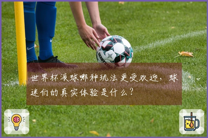 世界杯滚球哪种玩法更受欢迎，球迷们的真实体验是什么？