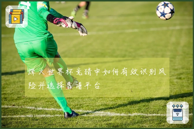 烽火世界杯竞猜中如何有效识别风险并选择靠谱平台