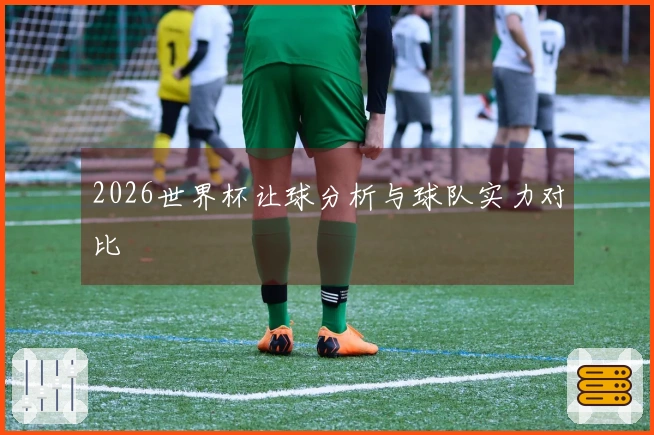 2026世界杯让球分析与球队实力对比