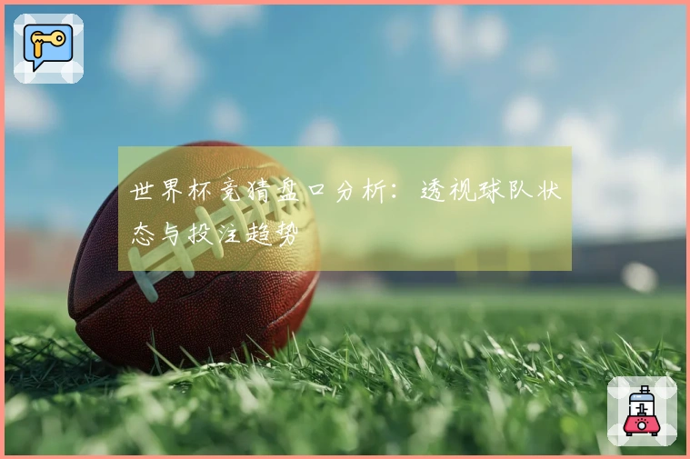 世界杯竞猜盘口分析：透视球队状态与投注趋势