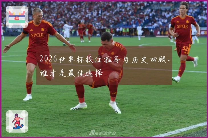 2026世界杯投注推荐与历史回顾，谁才是最佳选择