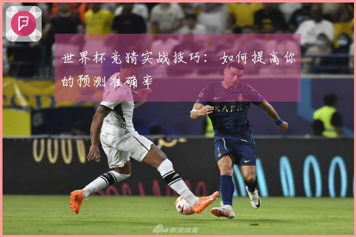 世界杯竞猜实战技巧：如何提高你的预测准确率