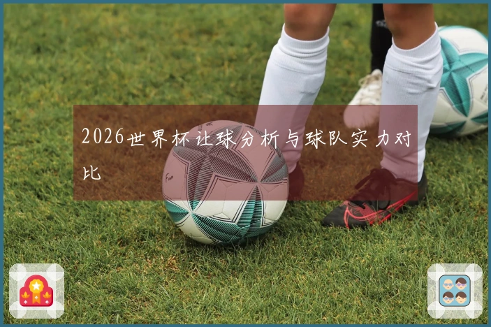 2026世界杯让球分析与球队实力对比