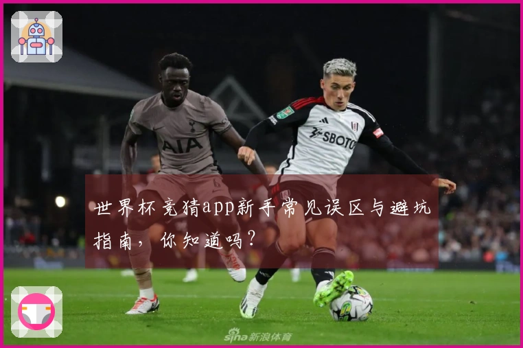 世界杯竞猜app新手常见误区与避坑指南，你知道吗？