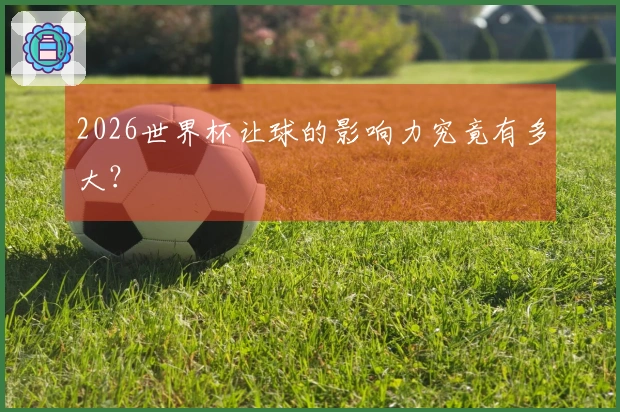 2026世界杯让球的影响力究竟有多大？