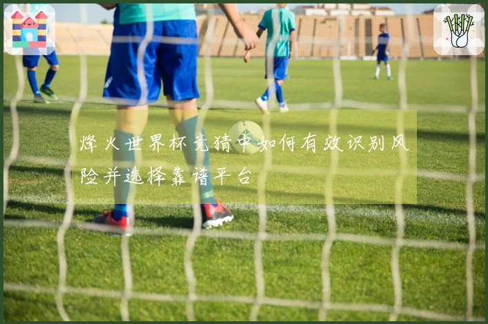 烽火世界杯竞猜中如何有效识别风险并选择靠谱平台