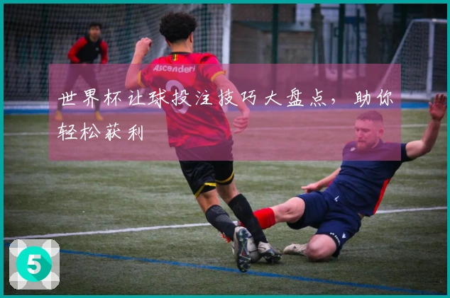 世界杯让球投注技巧大盘点,助你轻松获利