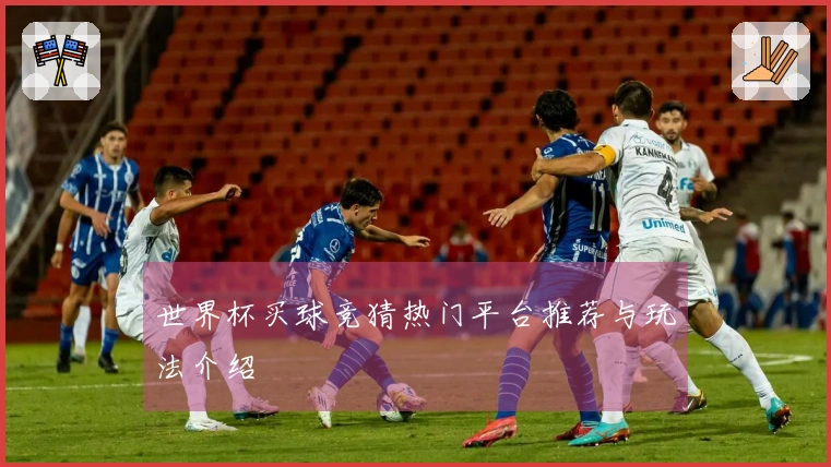 世界杯买球竞猜热门平台推荐与玩法介绍