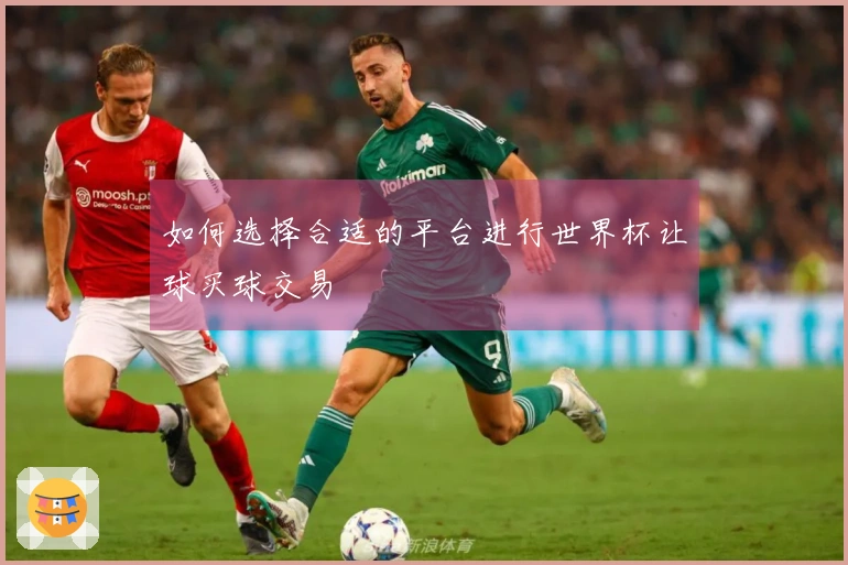 如何选择合适的平台进行世界杯让球买球交易