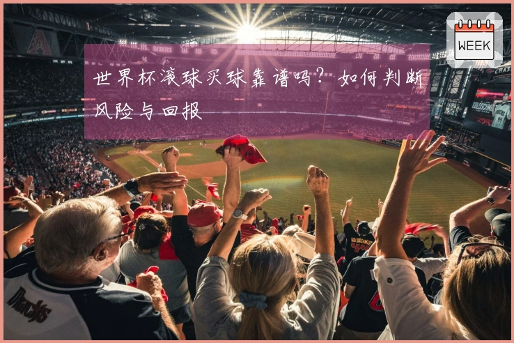 世界杯滚球买球靠谱吗？如何判断风险与回报