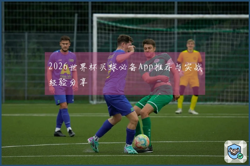 2026世界杯买球必备App推荐与实战经验分享