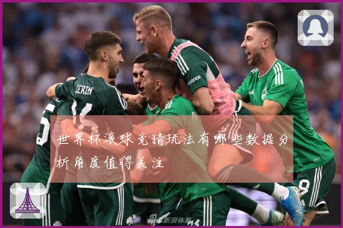 世界杯滚球竞猜玩法有哪些数据分析角度值得关注