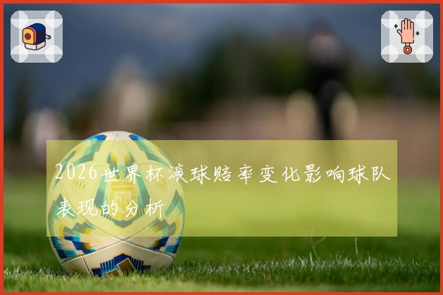 2026世界杯滚球赔率变化影响球队表现的分析