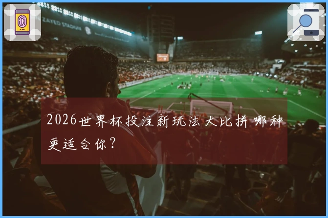 2026世界杯投注新玩法大比拼 哪种更适合你？