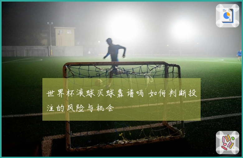 世界杯滚球买球靠谱吗 如何判断投注的风险与机会